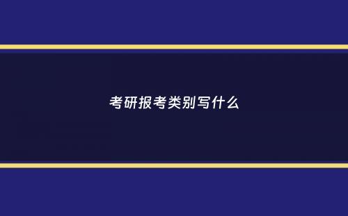 考研报考类别写什么