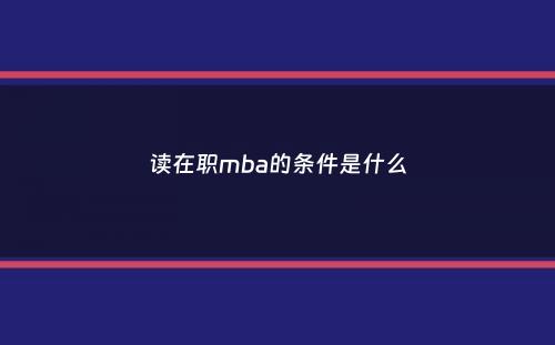 读在职mba的条件是什么