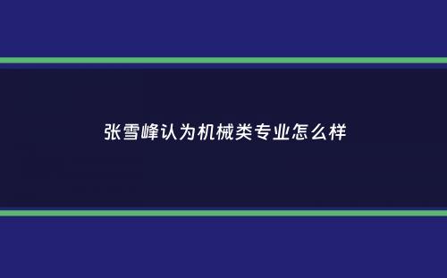 张雪峰认为机械类专业怎么样