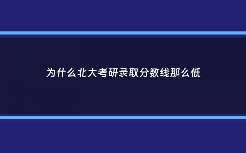 为什么北大考研录取分数线那么低