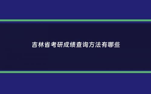 吉林省考研成绩查询方法有哪些