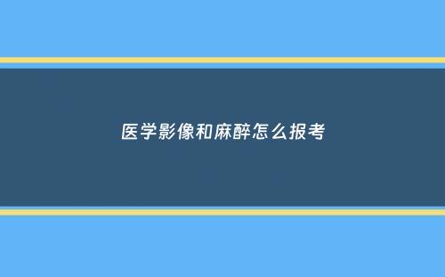 医学影像和麻醉怎么报考