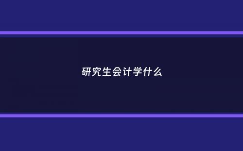 研究生会计学什么