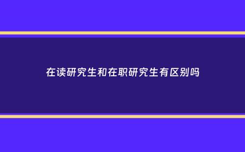 在读研究生和在职研究生有区别吗