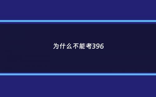 为什么不能考396