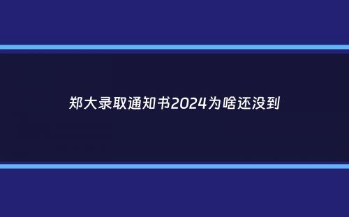 郑大录取通知书2024为啥还没到