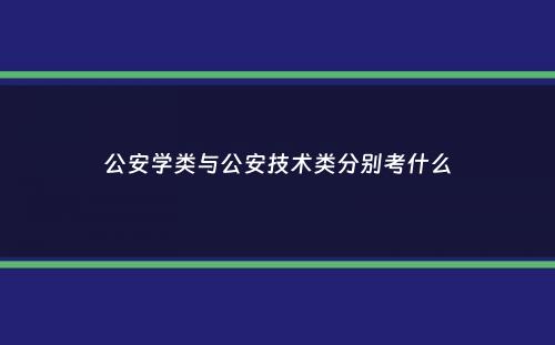 公安学类与公安技术类分别考什么