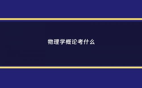 物理学概论考什么