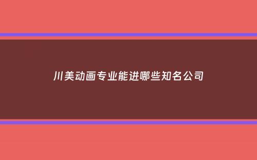 川美动画专业能进哪些知名公司