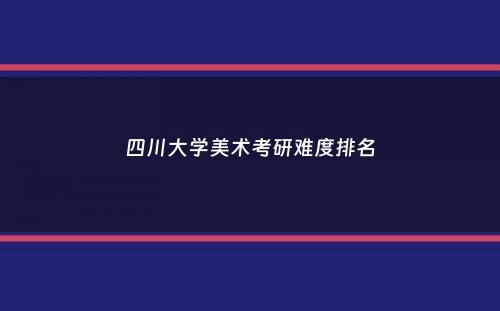 四川大学美术考研难度排名