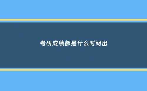 考研成绩都是什么时间出