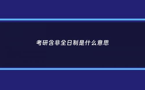 考研含非全日制是什么意思