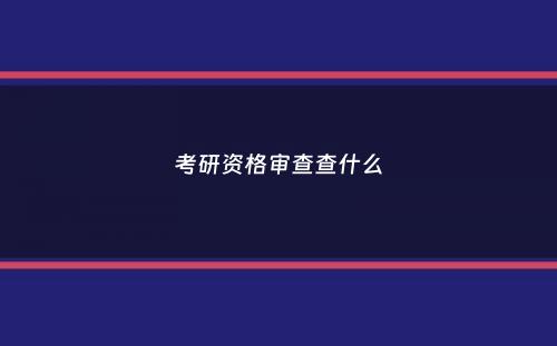 考研资格审查查什么