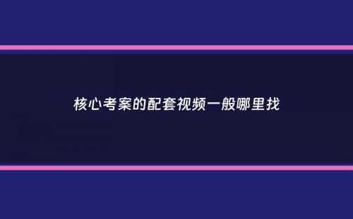 核心考案的配套视频一般哪里找