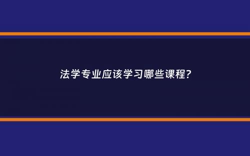 法学专业应该学习哪些课程？