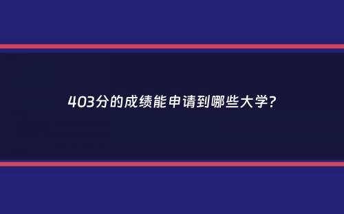 403分的成绩能申请到哪些大学？