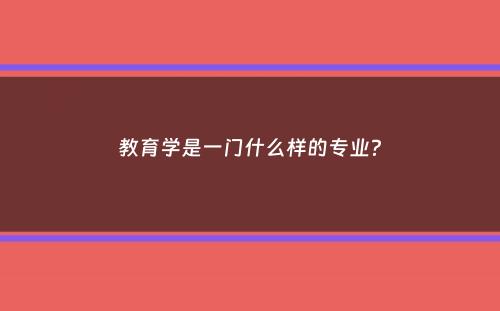 教育学是一门什么样的专业？