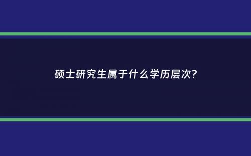硕士研究生属于什么学历层次？