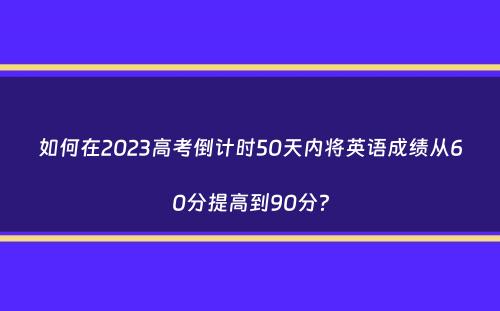 如何在2023高考倒计时50天内将英语成绩从60分提高到90分？