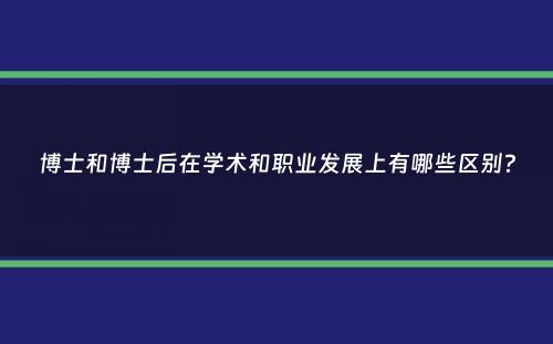 博士和博士后在学术和职业发展上有哪些区别？