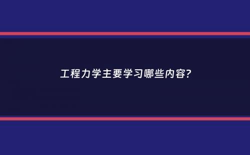 工程力学主要学习哪些内容？