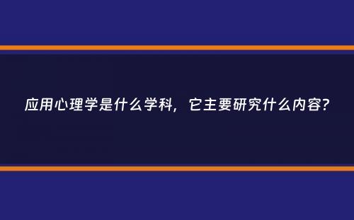 应用心理学是什么学科，它主要研究什么内容？