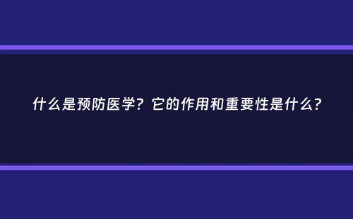 什么是预防医学？它的作用和重要性是什么？
