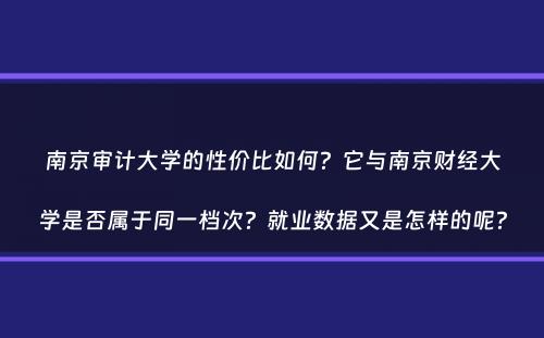 南京审计大学的性价比如何？它与南京财经大学是否属于同一档次？就业数据又是怎样的呢？