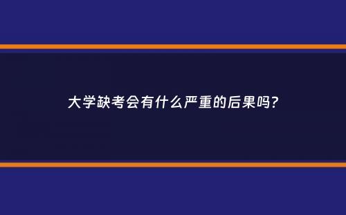 大学缺考会有什么严重的后果吗？