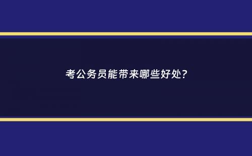 考公务员能带来哪些好处？