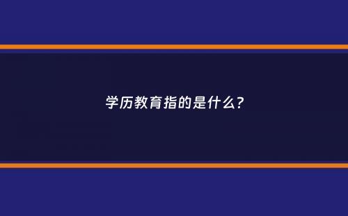 学历教育指的是什么？