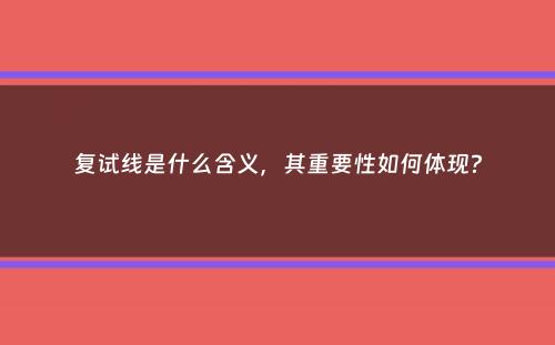 复试线是什么含义，其重要性如何体现？