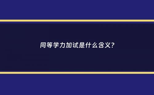 同等学力加试是什么含义？