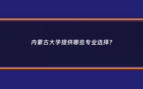 内蒙古大学提供哪些专业选择？