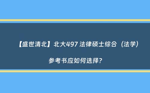 【盛世清北】北大497 法律硕士综合（法学）参考书应如何选择？