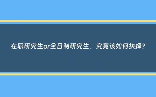 在职研究生or全日制研究生，究竟该如何抉择？
