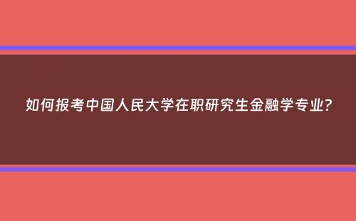 如何报考中国人民大学在职研究生金融学专业？