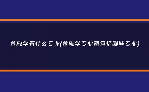 金融学有什么专业(金融学专业都包括哪些专业）