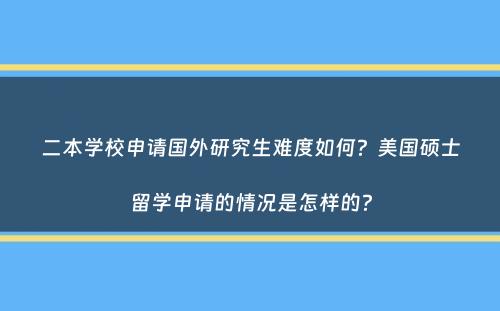 二本学校申请国外研究生难度如何？美国硕士留学申请的情况是怎样的？