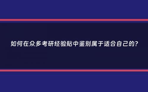 如何在众多考研经验贴中鉴别属于适合自己的？