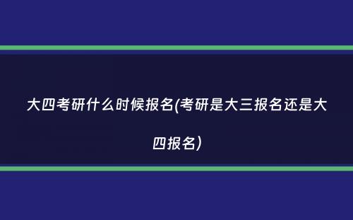 大四考研什么时候报名(考研是大三报名还是大四报名）