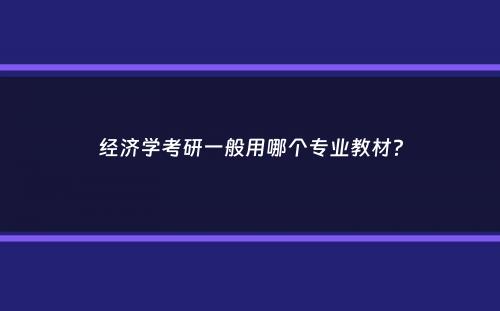 经济学考研一般用哪个专业教材？