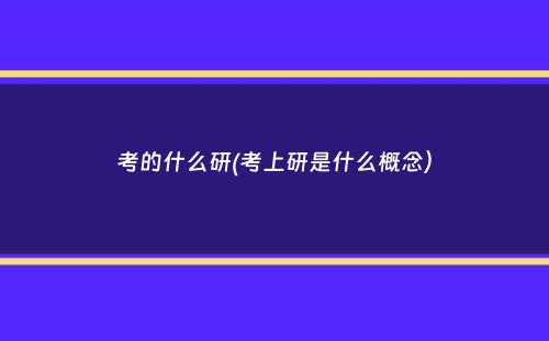 考的什么研(考上研是什么概念）