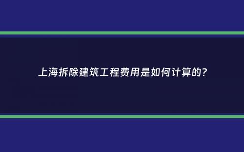 上海拆除建筑工程费用是如何计算的？