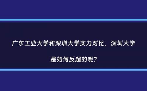 广东工业大学和深圳大学实力对比，深圳大学是如何反超的呢？