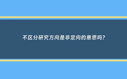 不区分研究方向是非定向的意思吗？