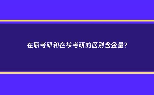 在职考研和在校考研的区别含金量？