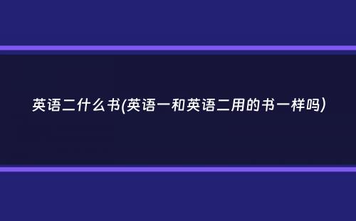 英语二什么书(英语一和英语二用的书一样吗）