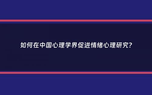 如何在中国心理学界促进情绪心理研究？