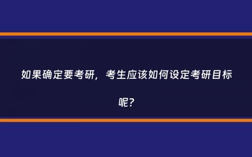 如果确定要考研，考生应该如何设定考研目标呢？